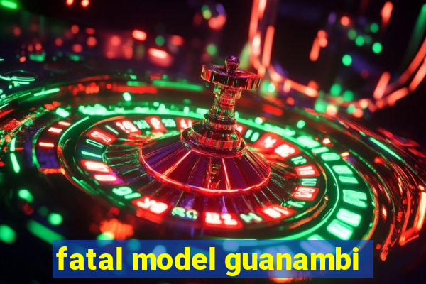 fatal model guanambi